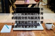 为什么用流量网站打不开?,流量网站打不开的原因分析与解决方法,流量网站打不开,原因解析及解决办法 为什么用流量网站打不开?,流量网站打不开的原因分析与解决方法,流量网站打不开,原因解析及解决办法