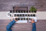 赢在思维困难通关攻略8,思维困苦闯关攻略,一键解谜得高分!