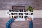 郑州网站搭建公司排名,揭秘行业佼佼者,助力企业数字化转型 郑州网站搭建公司排名,揭秘行业佼佼者,助力企业数字化转型