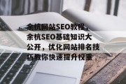 余杭网站SEO教程,余杭SEO基础知识大公开,优化网站排名技巧教你快速提升权重 余杭网站SEO教程,余杭SEO基础知识大公开,优化网站排名技巧教你快速提升权重