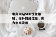 电商网站SEO优化策略,提升网站流量,助力电商发展 电商网站SEO优化策略,提升网站流量,助力电商发展
