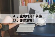 AI，重磅时刻！英伟达，即将发布！