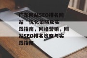 广东网站SEO排名网站 - 优化策略及实践指南,网络营销,网站SEO排名策略与实践指南 广东网站SEO排名网站 - 优化策略及实践指南,网络营销,网站SEO排名策略与实践指南