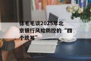 徐毛毛谈2025年北京银行风险防控的“四个统筹” 徐毛毛谈2025年北京银行风险防控的“四个统筹”