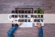 网站流量术语,定义、理解与影响,网站流量,一词的定义、理解与影响 网站流量术语,定义、理解与影响,网站流量,一词的定义、理解与影响