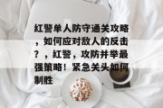 红警单人防守通关攻略,如何应对敌人的反击?,红警,攻防并举最强策略!紧急关头如何制胜
