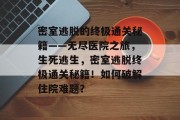 密室逃脱的终极通关秘籍——无尽医院之旅，生死逃生，密室逃脱终极通关秘籍！如何破解住院难题？