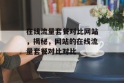 在线流量套餐对比网站,揭秘,网站的在线流量套餐对比对比 在线流量套餐对比网站,揭秘,网站的在线流量套餐对比对比