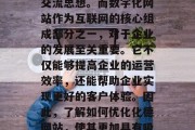 在当今的数字化时代,网络技术的飞速发展使得越来越多的企业和个人通过网络获取信息和交流思想。而数字化网站作为互联网的核心组成部分之一,对于企业的发展至关重要。它不仅能够提高企业的运营效率,还能帮助企业实现更好的客户体验。因此,了解如何优化化德网站,使其更加具有吸引力和用户体验,是非常重要的。,网络营销,提升网站吸引力与用户体验的关键 在当今的数字化时代,网络技术的飞速发展使得越来越多的企业和个人通过网络获取信息和交流思想。而数字化网站作为互联网的核心组成部分之一,对于企业的发展至关重要。它不仅能够提高企业的运营效率,还能帮助企业实现更好的客户体验。因此,了解如何优化化德网站,使其更加具有吸引力和用户体验,是非常重要的。,网络营销,提升网站吸引力与用户体验的关键