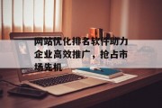 网站优化排名软件助力企业高效推广,抢占市场先机 网站优化排名软件助力企业高效推广,抢占市场先机