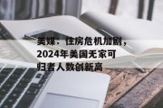 美媒:住房危机加剧,2024年美国无家可归者人数创新高 美媒:住房危机加剧,2024年美国无家可归者人数创新高