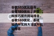 谷歌SEO优化指南,谷歌SEO优化,步骤和技巧提升网站排名,谷歌SEO优化,基础知识与实践方法提升网站排名 谷歌SEO优化指南,谷歌SEO优化,步骤和技巧提升网站排名,谷歌SEO优化,基础知识与实践方法提升网站排名
