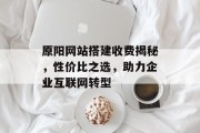原阳网站搭建收费揭秘,性价比之选,助力企业互联网转型 原阳网站搭建收费揭秘,性价比之选,助力企业互联网转型