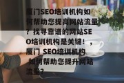 厦门SEO培训机构如何帮助您提高网站流量?找寻靠谱的网站SEO培训机构是关键!,厦门 SEO培训机构 如何帮助您提升网站流量? 厦门SEO培训机构如何帮助您提高网站流量?找寻靠谱的网站SEO培训机构是关键!,厦门 SEO培训机构 如何帮助您提升网站流量?