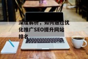 深度解析,如何通过优化推广SEO提升网站排名 深度解析,如何通过优化推广SEO提升网站排名