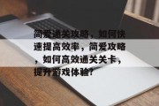 简爱通关攻略,如何快速提高效率,简爱攻略,如何高效通关关卡,提升游戏体验? 简爱通关攻略,如何快速提高效率,简爱攻略,如何高效通关关卡,提升游戏体验?