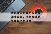 破解使命召唤毛头队长通关攻略,使命召唤毛头队长怎么通关 破解使命召唤毛头队长通关攻略,使命召唤毛头队长怎么通关
