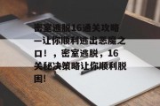 密室逃脱16通关攻略—让你顺利逃出恶魔之口!,密室逃脱,16关秘决策略让你顺利脱困! 密室逃脱16通关攻略—让你顺利逃出恶魔之口!,密室逃脱,16关秘决策略让你顺利脱困!