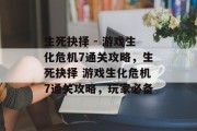 生死抉择 - 游戏生化危机7通关攻略,生死抉择 游戏生化危机7通关攻略,玩家必备 生死抉择 - 游戏生化危机7通关攻略,生死抉择 游戏生化危机7通关攻略,玩家必备
