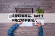 流量联盟网站,新时代网络营销的新宠儿 流量联盟网站,新时代网络营销的新宠儿