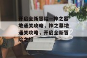 开启全新冒险—神之墓地通关攻略,神之墓地通关攻略,开启全新冒险之旅
