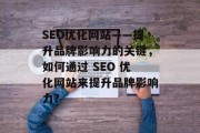 SEO优化网站——提升品牌影响力的关键，如何通过 SEO 优化网站来提升品牌影响力?