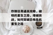 炸弹任务通关攻略,破晓的重生之路,爆破挑战,如何突破恐怖危机重生之路 炸弹任务通关攻略,破晓的重生之路,爆破挑战,如何突破恐怖危机重生之路
