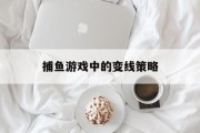 捕鱼游戏中的变线策略 捕鱼游戏中的变线策略