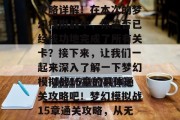梦幻模拟战15章通关攻略详解！在本次的梦幻模拟战中，你是否已经成功地完成了所有关卡？接下来，让我们一起来深入了解一下梦幻模拟战15章的具体通关攻略吧！梦幻模拟战15章通关攻略，从无到有
