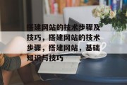 搭建网站的技术步骤及技巧,搭建网站的技术步骤,搭建网站,基础知识与技巧