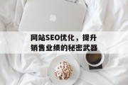 网站SEO优化,提升销售业绩的秘密武器 网站SEO优化,提升销售业绩的秘密武器