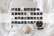 IP流量,探究其影响及策略优化,流量瓶颈,如何通过策略优化提升网站速度与用户体验? IP流量,探究其影响及策略优化,流量瓶颈,如何通过策略优化提升网站速度与用户体验?