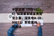 中润资源(000506)投资者索赔案再提交立案,深天地A(000023)索赔案持续推进 中润资源(000506)投资者索赔案再提交立案,深天地A(000023)索赔案持续推进