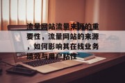 流量网站流量来源的重要性,流量网站的来源,如何影响其在线业务绩效与用户粘性 流量网站流量来源的重要性,流量网站的来源,如何影响其在线业务绩效与用户粘性