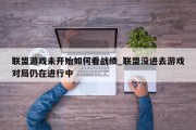 联盟游戏未开始如何看战绩_联盟没进去游戏对局仍在进行中