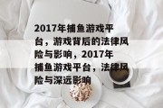 2017年捕鱼游戏平台,游戏背后的法律风险与影响,2017年捕鱼游戏平台,法律风险与深远影响 2017年捕鱼游戏平台,游戏背后的法律风险与影响,2017年捕鱼游戏平台,法律风险与深远影响