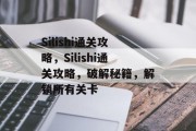 Silishi通关攻略，Silishi通关攻略，破解秘籍，解锁所有关卡