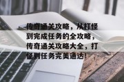传奇通关攻略,从打怪到完成任务的全攻略,传奇通关攻略大全,打怪到任务完美通达! 传奇通关攻略,从打怪到完成任务的全攻略,传奇通关攻略大全,打怪到任务完美通达!