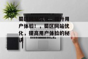 蜀区网站优化,提升用户体验!,蜀区网站优化,提高用户体验的秘诀 蜀区网站优化,提升用户体验!,蜀区网站优化,提高用户体验的秘诀