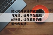 优化网站软件的重要性与方法,提升网站性能的秘籍,优化软件的重要性和方法 优化网站软件的重要性与方法,提升网站性能的秘籍,优化软件的重要性和方法