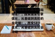 全面优化SEO策略,如何提高您的西安网站排名?,西安搜索引擎优化,从基础到高阶的全攻略!,西安SEO优化,从基础到高阶全攻略