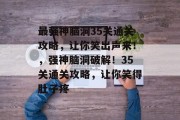 最强神脑洞35关通关攻略,让你笑出声来!,强神脑洞破解!35关通关攻略,让你笑得肚子疼