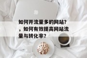 如何开流量多的网站？，如何有效提高网站流量与转化率？