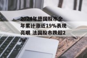 2024年德国股市全年累计涨近19%表现亮眼 法国股市跌超2% 2024年德国股市全年累计涨近19%表现亮眼 法国股市跌超2%