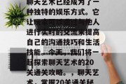 在众多的聊天软件中，聊天艺术已经成为了一种独特的娱乐方式。它让玩家可以通过与他人进行实时的交流来提高自己的沟通技巧和生活技能。今天，我们将一起探索聊天艺术的20关通关攻略。，聊天艺术，掌握20关通关秘籍