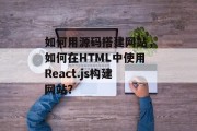如何用源码搭建网站，如何在HTML中使用React.js构建网站？