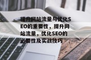 提升网站流量与优化SEO的重要性,提升网站流量,优化SEO的必要性及实战技巧 提升网站流量与优化SEO的重要性,提升网站流量,优化SEO的必要性及实战技巧