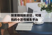 探索赚钱新途径,可赚钱的小游戏捕鱼平台 探索赚钱新途径,可赚钱的小游戏捕鱼平台