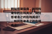 网站搭建指南,如何构建你的在线商店,如何搭建自己的在线商店?,如何搭建自己的在线商店? 网站搭建指南,如何构建你的在线商店,如何搭建自己的在线商店?,如何搭建自己的在线商店?