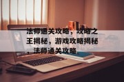 法师通关攻略,攻略之王揭秘,游戏攻略揭秘,法师通关攻略